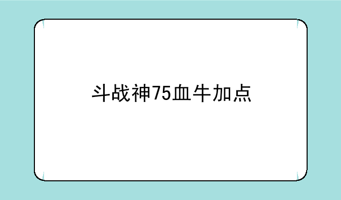 斗战神75血牛加点