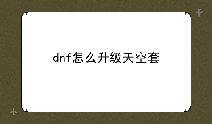 dnf怎么升级天空套