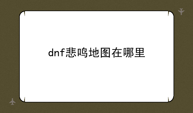dnf悲鸣地图在哪里