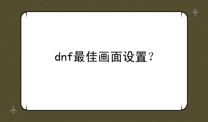 dnf最佳画面设置？