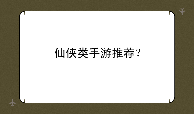 仙侠类手游推荐？