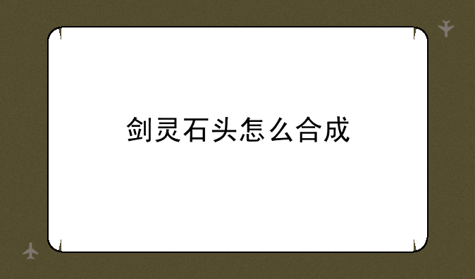 剑灵石头怎么合成