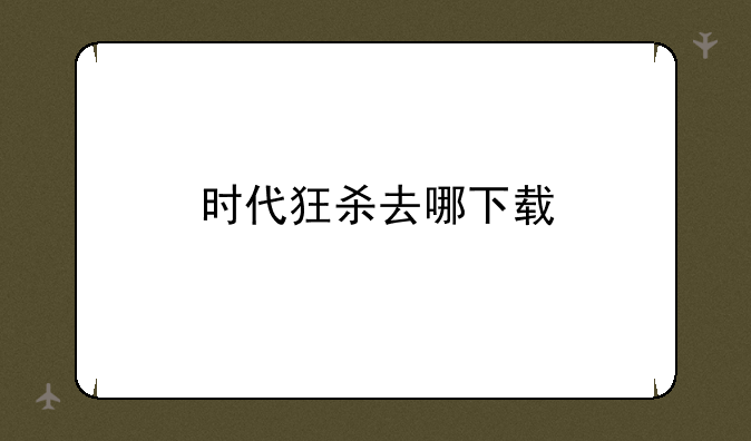 时代狂杀去哪下载