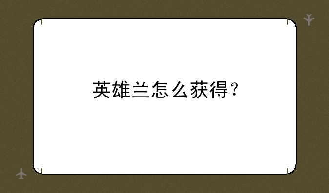 英雄兰怎么获得？