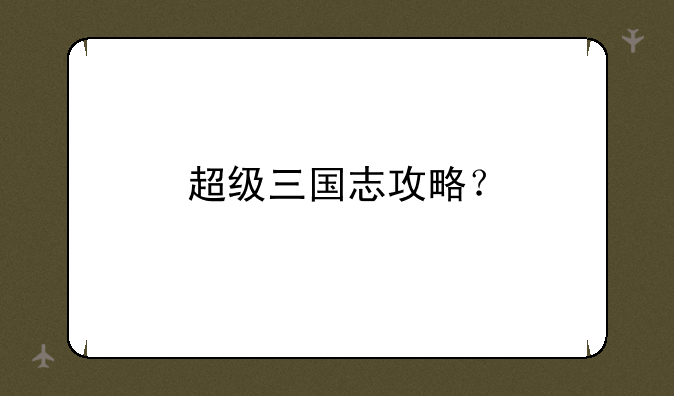 超级三国志攻略？