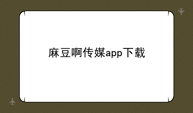 麻豆啊传媒app下载