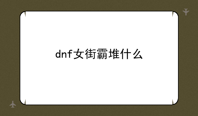 dnf女街霸堆什么