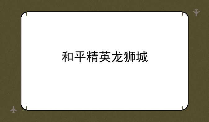 和平精英龙狮城