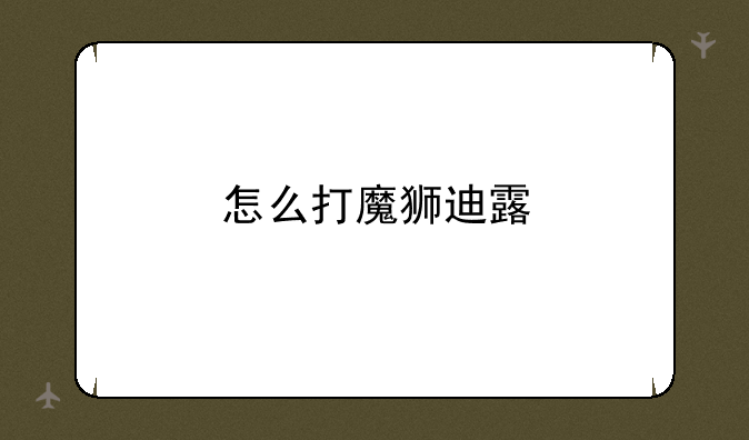 怎么打魔狮迪露