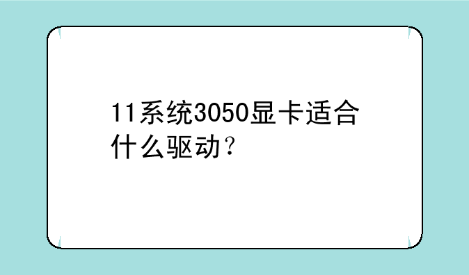 11系统3050显卡适合什么驱动？