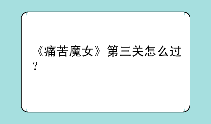 《痛苦魔女》第三关怎么过？