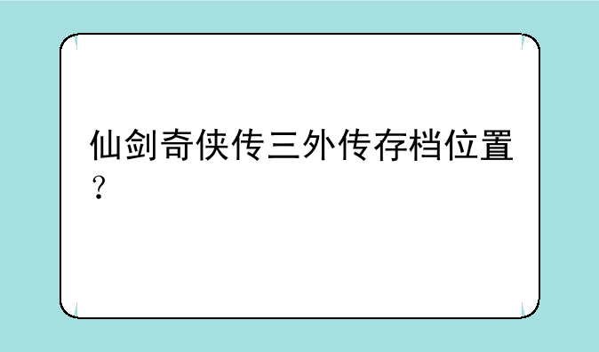 仙剑奇侠传三外传存档位置？