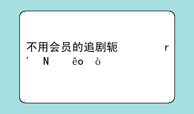 不用会员的追剧软件有哪些？