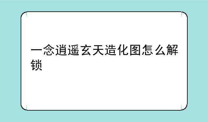 一念逍遥玄天造化图怎么解锁