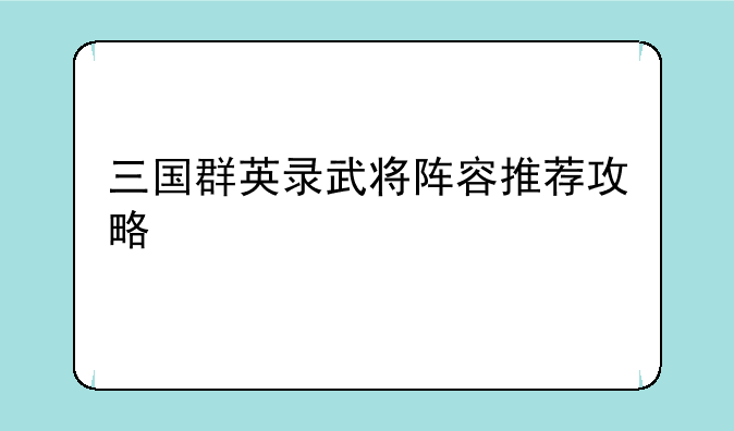 三国群英录武将阵容推荐攻略