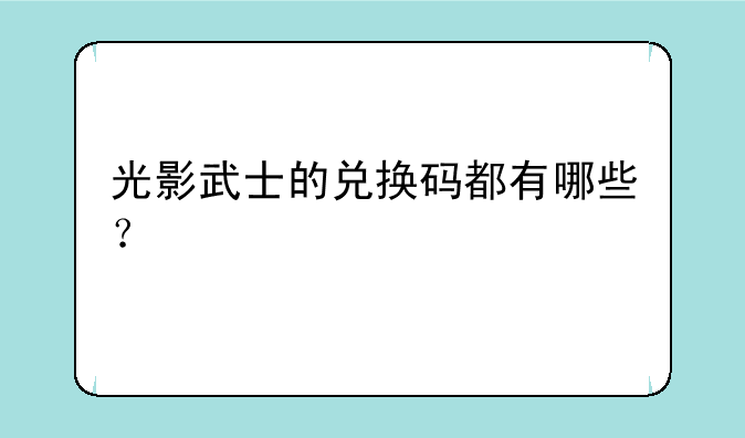 光影武士的兑换码都有哪些？