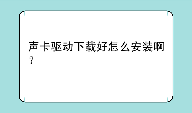 声卡驱动下载好怎么安装啊？