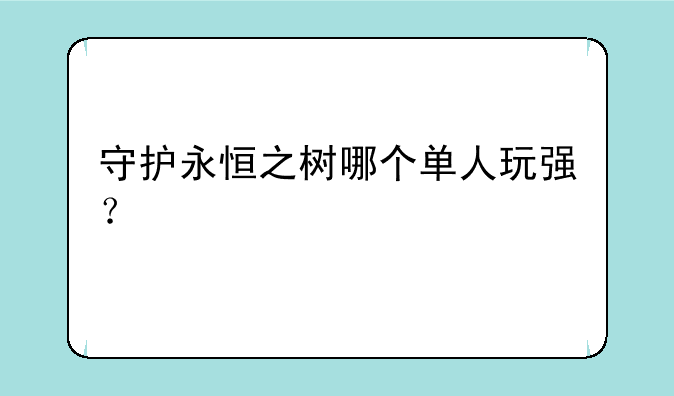 守护永恒之树哪个单人玩强？