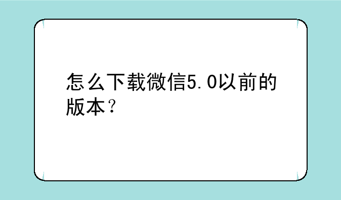 怎么下载微信5.0以前的版本？
