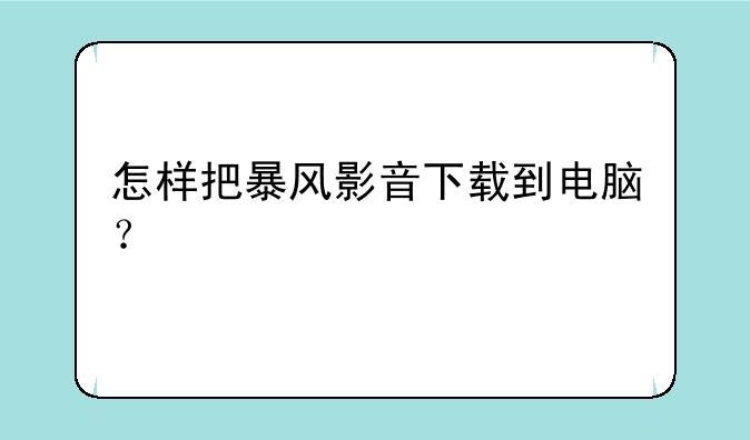 怎样把暴风影音下载到电脑？