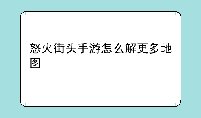 怒火街头手游怎么解更多地图