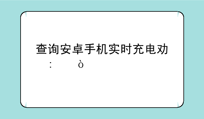 查询安卓手机实时充电功率？