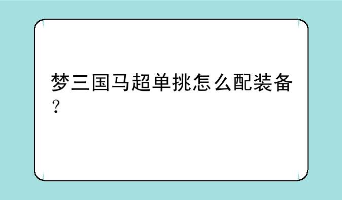 梦三国马超单挑怎么配装备？
