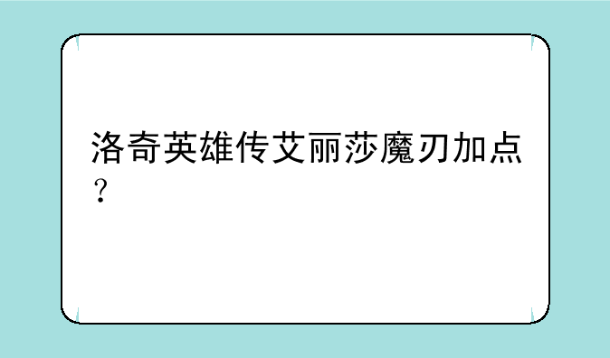 洛奇英雄传艾丽莎魔刃加点？