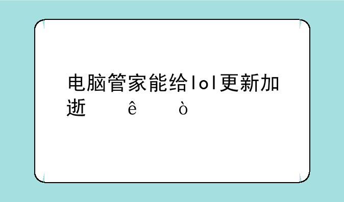 电脑管家能给lol更新加速了？
