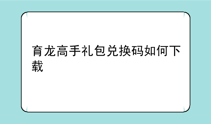 育龙高手礼包兑换码如何下载