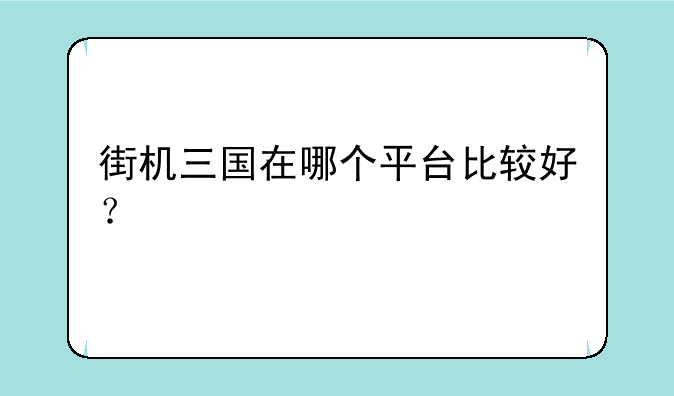 街机三国在哪个平台比较好？