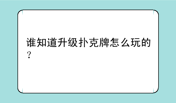 谁知道升级扑克牌怎么玩的？