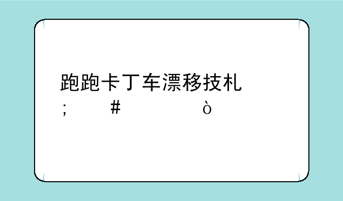 跑跑卡丁车漂移技术怎么练？