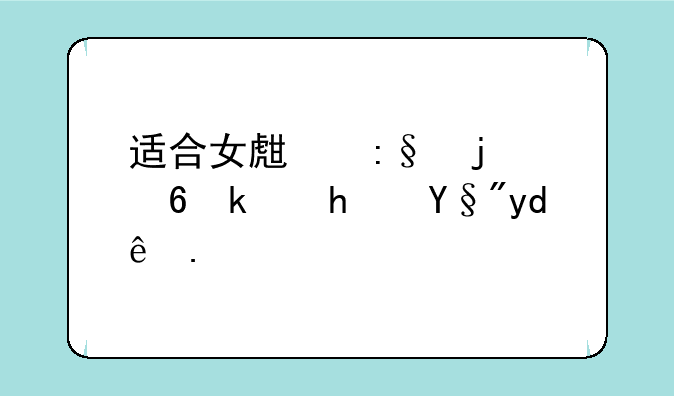 适合女生玩的小游戏有哪些？