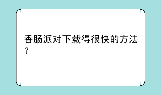 香肠派对下载得很快的方法？