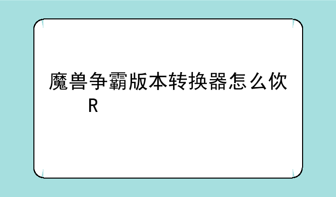 魔兽争霸版本转换器怎么使用