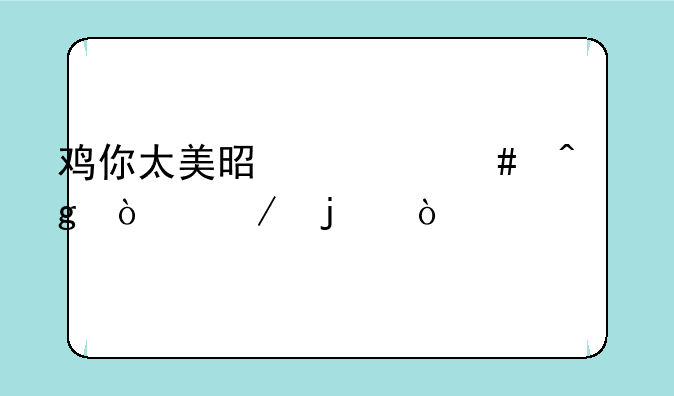 鸡你太美是什么时候开始的？