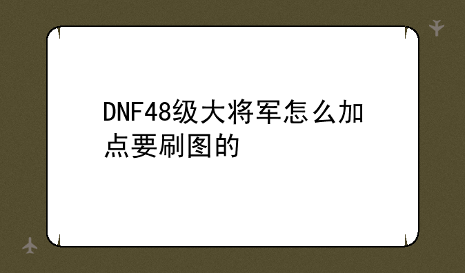 DNF48级大将军怎么加点要刷图的