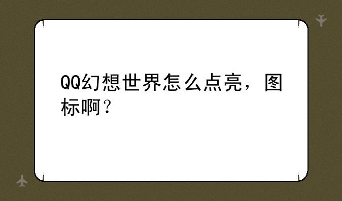 QQ幻想世界怎么点亮，图标啊？