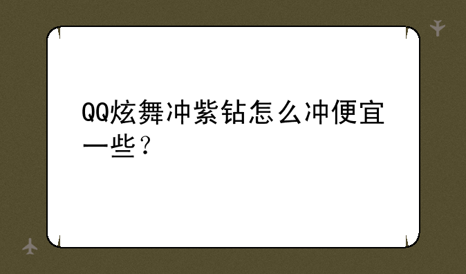 QQ炫舞冲紫钻怎么冲便宜一些？