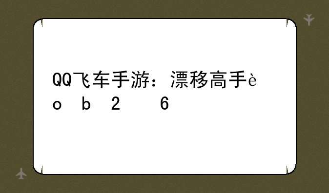 QQ飞车手游：漂移高手进阶指南