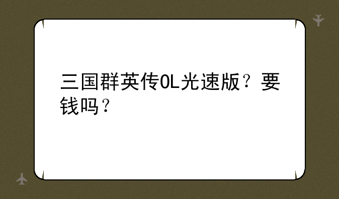 三国群英传OL光速版？要钱吗？