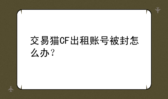 交易猫CF出租账号被封怎么办？