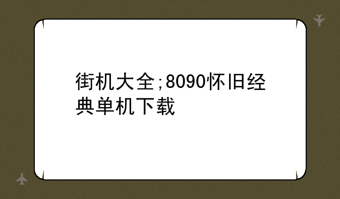 街机大全;8090怀旧经典单机下载
