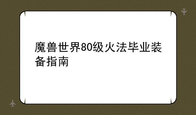 魔兽世界80级火法毕业装备指南