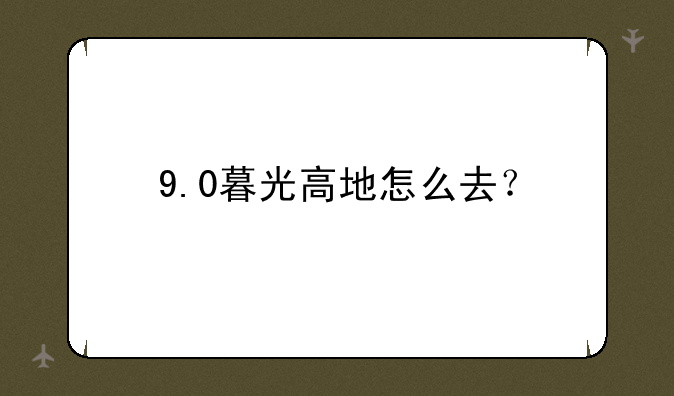 9.0暮光高地怎么去？