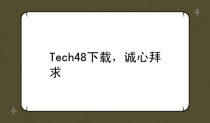 Tech48下载，诚心拜求