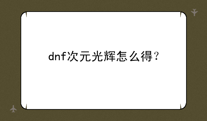 dnf次元光辉怎么得？