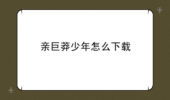 亲巨莽少年怎么下载