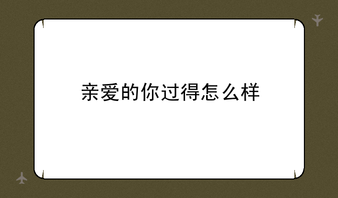亲爱的你过得怎么样